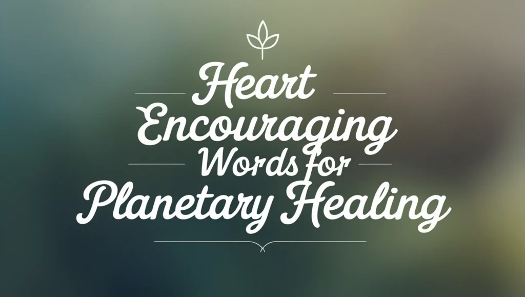 Encouraging Words for Planetary Healing