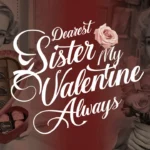 Dearest Sister My Valentine Always