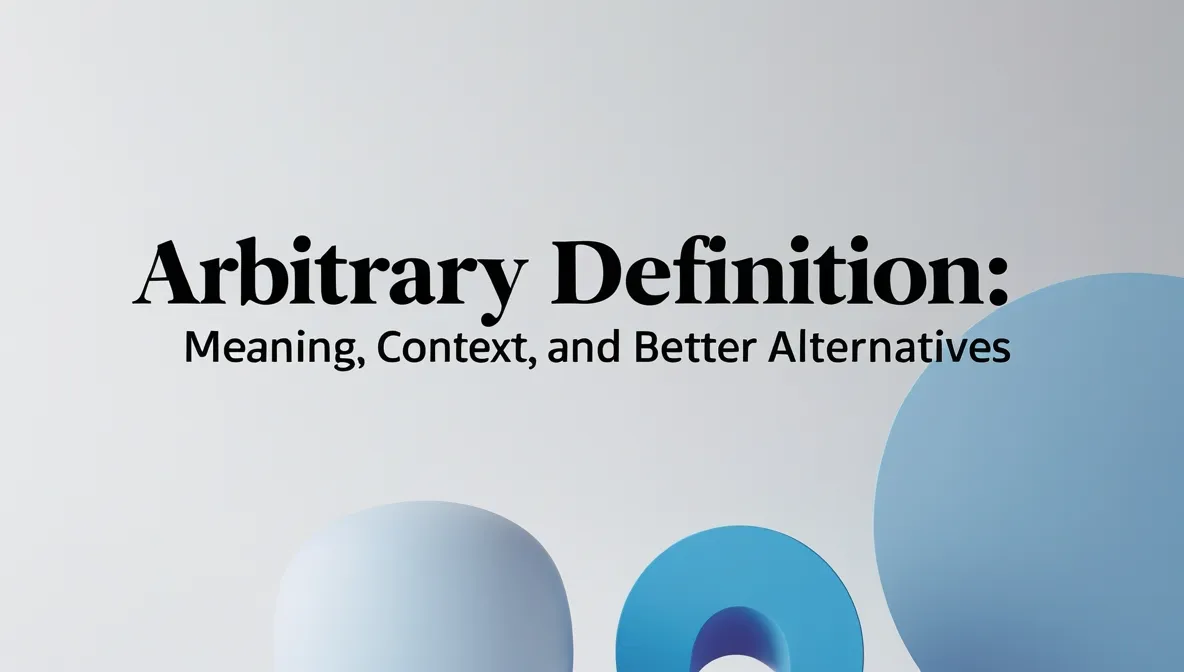 Arbitrary Definition: Meaning, Context, and Better Alternatives