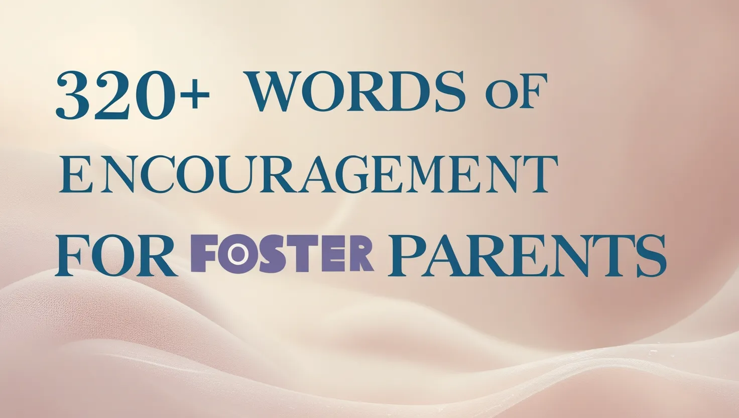 320+ Words of Encouragement for Foster Parents